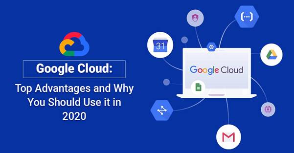 Google Cloud - Top Advantages And Why You Should Use It In 2020
